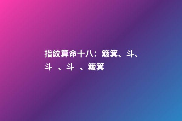 指紋算命十八：簸箕、斗、斗、斗、簸箕